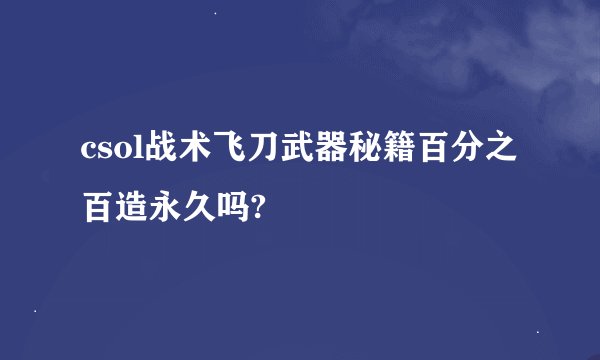 csol战术飞刀武器秘籍百分之百造永久吗?
