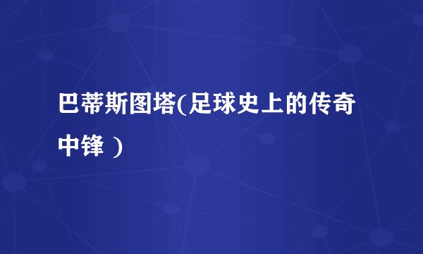 巴蒂斯图塔(足球史上的传奇中锋 )