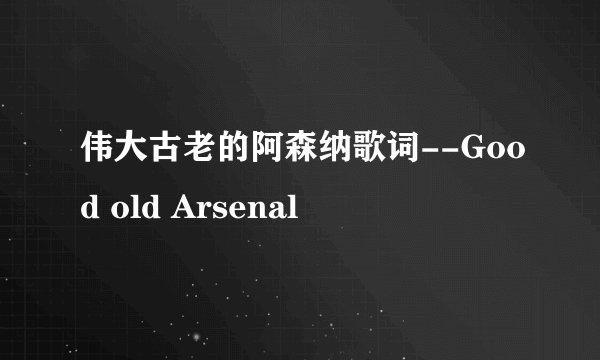 伟大古老的阿森纳歌词--Good old Arsenal