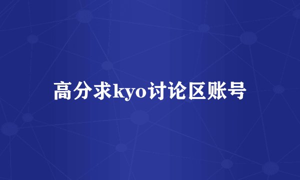 高分求kyo讨论区账号