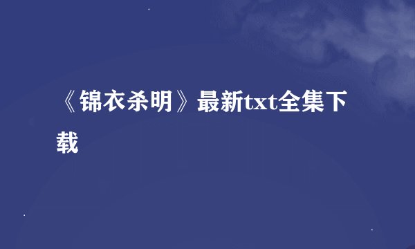 《锦衣杀明》最新txt全集下载
