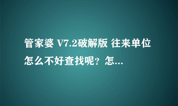 管家婆 V7.2破解版 往来单位怎么不好查找呢？怎么样才能查找？