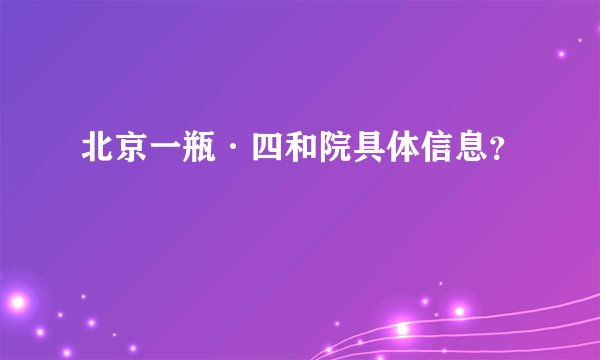 北京一瓶·四和院具体信息？