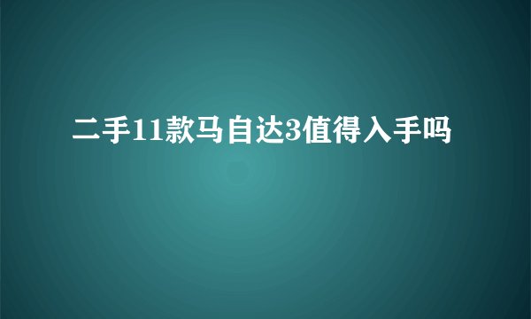 二手11款马自达3值得入手吗