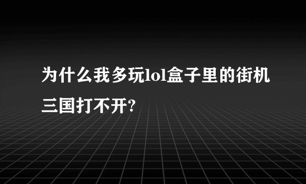 为什么我多玩lol盒子里的街机三国打不开?