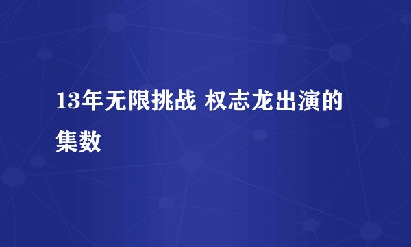 13年无限挑战 权志龙出演的集数