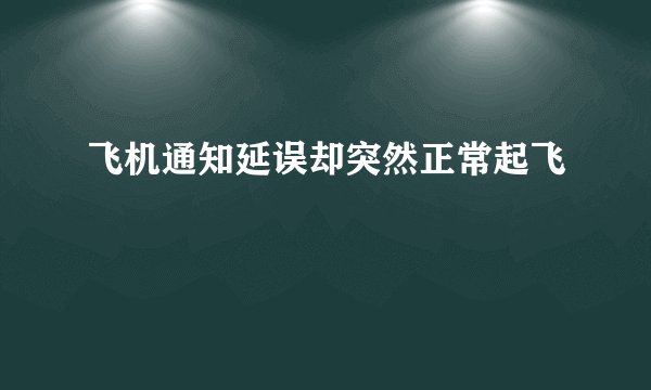 飞机通知延误却突然正常起飞