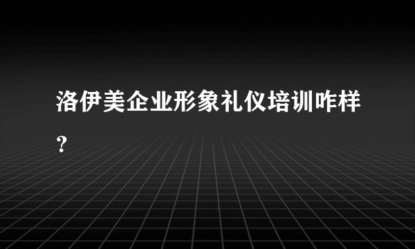 洛伊美企业形象礼仪培训咋样？