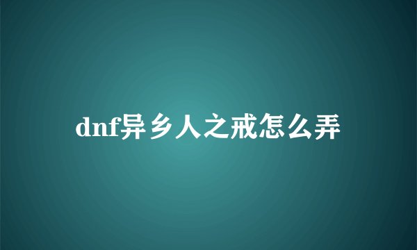 dnf异乡人之戒怎么弄