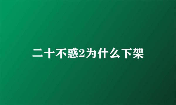二十不惑2为什么下架