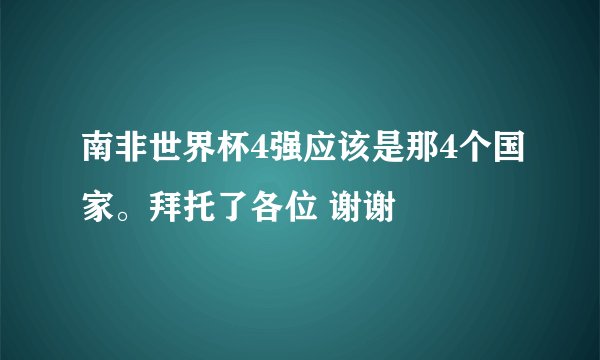 南非世界杯4强应该是那4个国家。拜托了各位 谢谢