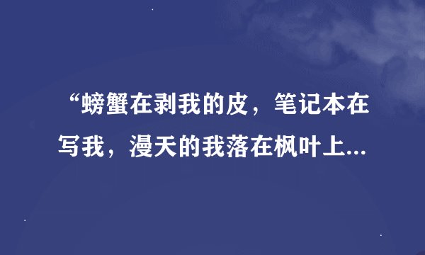 “螃蟹在剥我的皮，笔记本在写我，漫天的我落在枫叶上雪花上，而你在想我”