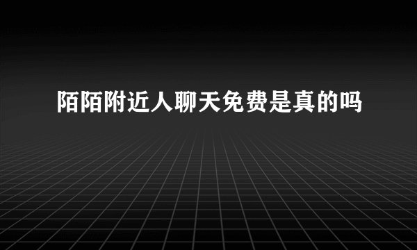 陌陌附近人聊天免费是真的吗