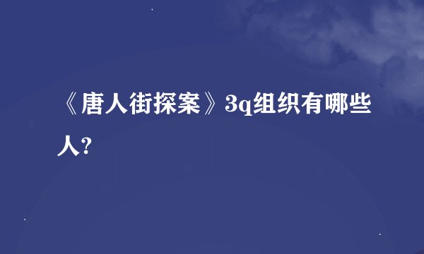 《唐人街探案》3q组织有哪些人?