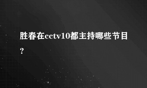 胜春在cctv10都主持哪些节目？