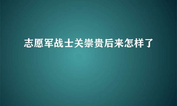 志愿军战士关崇贵后来怎样了