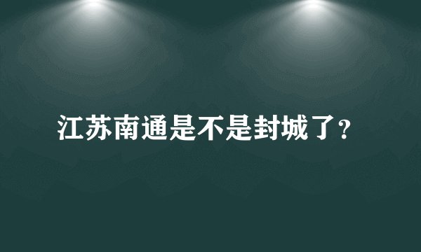 江苏南通是不是封城了？