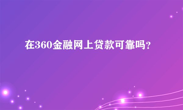 在360金融网上贷款可靠吗？