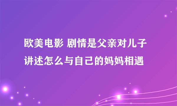 欧美电影 剧情是父亲对儿子讲述怎么与自己的妈妈相遇