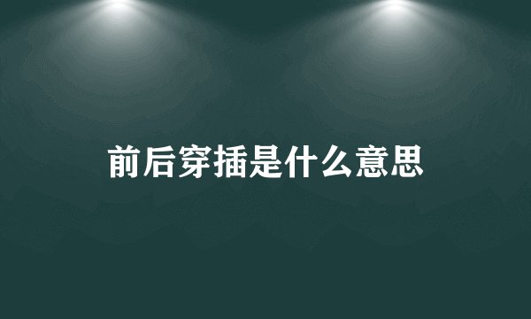前后穿插是什么意思
