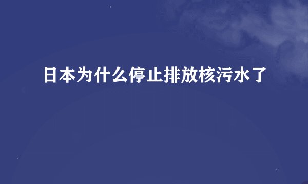 日本为什么停止排放核污水了