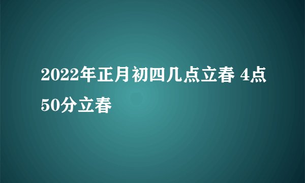 2022年正月初四几点立春 4点50分立春