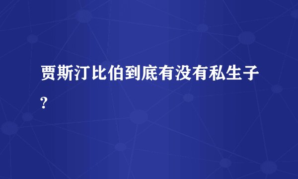 贾斯汀比伯到底有没有私生子?