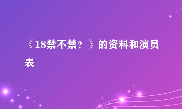 《18禁不禁？》的资料和演员表