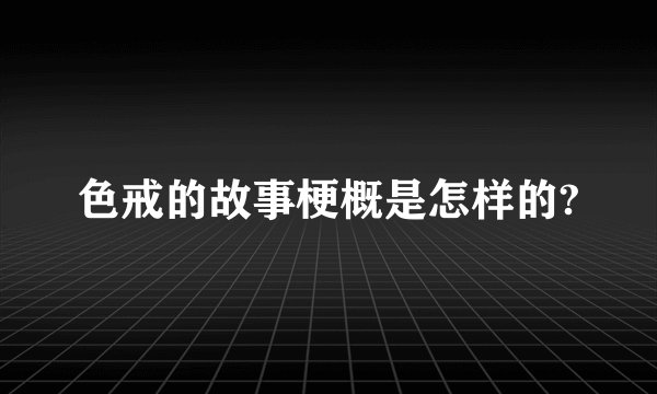 色戒的故事梗概是怎样的?