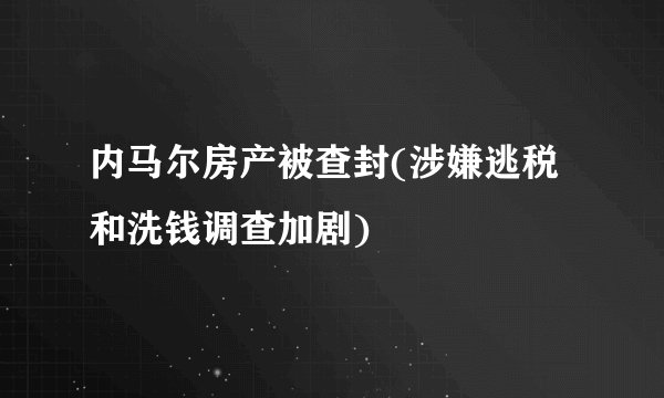 内马尔房产被查封(涉嫌逃税和洗钱调查加剧)