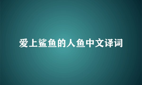 爱上鲨鱼的人鱼中文译词