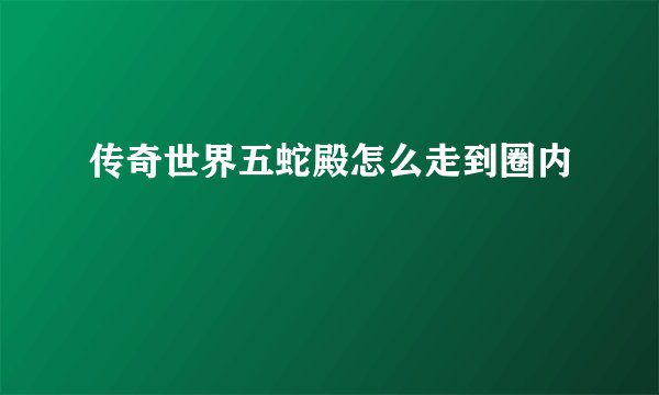 传奇世界五蛇殿怎么走到圈内