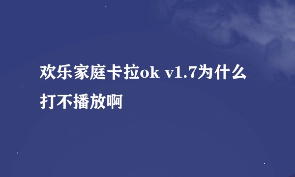 欢乐家庭卡拉ok v1.7为什么打不播放啊