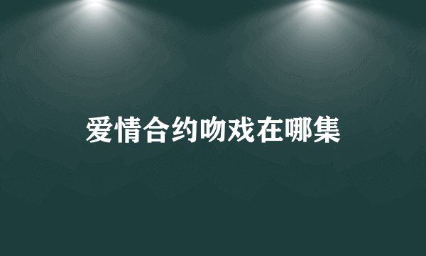 爱情合约吻戏在哪集