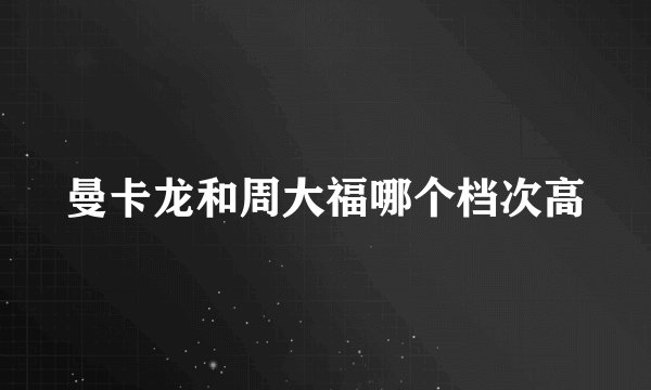 曼卡龙和周大福哪个档次高