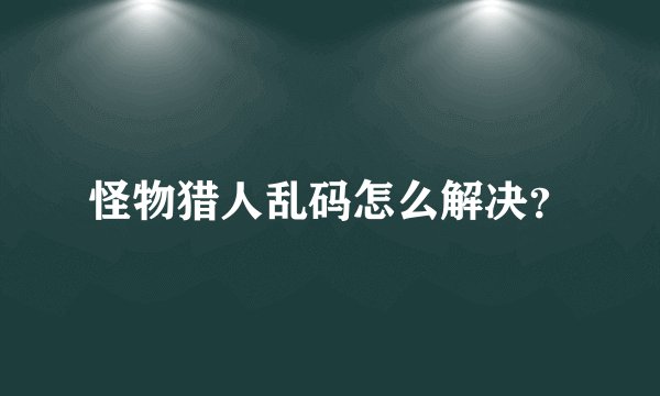 怪物猎人乱码怎么解决？