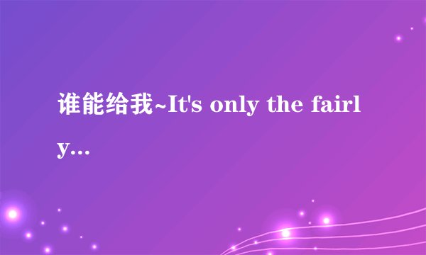 谁能给我~It's only the fairly tale的英文歌词及中文意思啊?