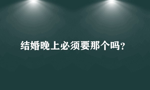 结婚晚上必须要那个吗？