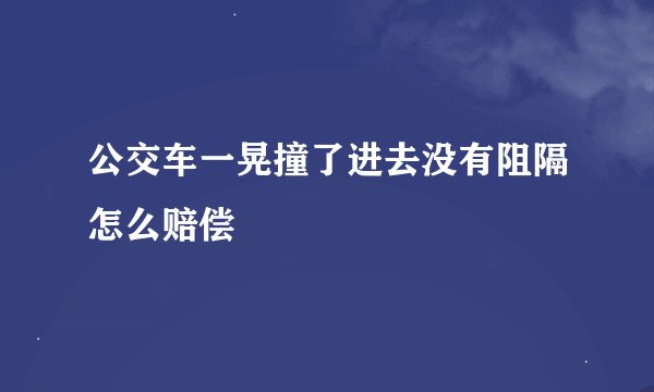 公交车一晃撞了进去没有阻隔怎么赔偿