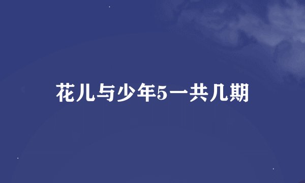 花儿与少年5一共几期
