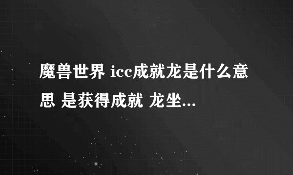 魔兽世界 icc成就龙是什么意思 是获得成就 龙坐骑就会自动在包里面吗 还是什么样的 小白不懂 请高手指教
