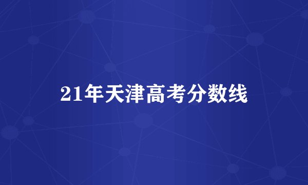 21年天津高考分数线