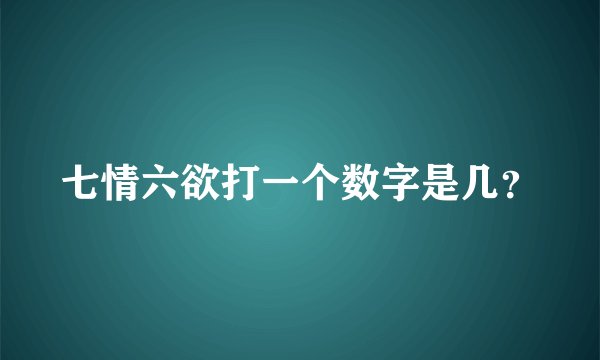 七情六欲打一个数字是几？