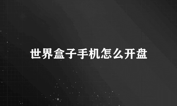 世界盒子手机怎么开盘
