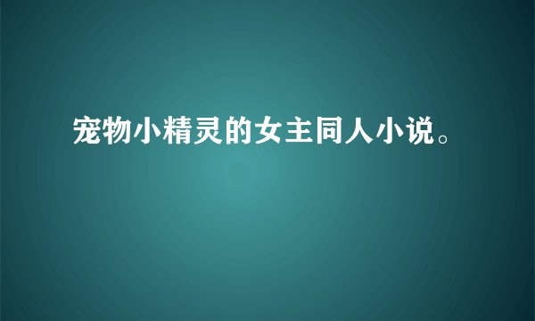 宠物小精灵的女主同人小说。