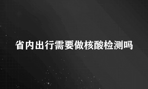 省内出行需要做核酸检测吗