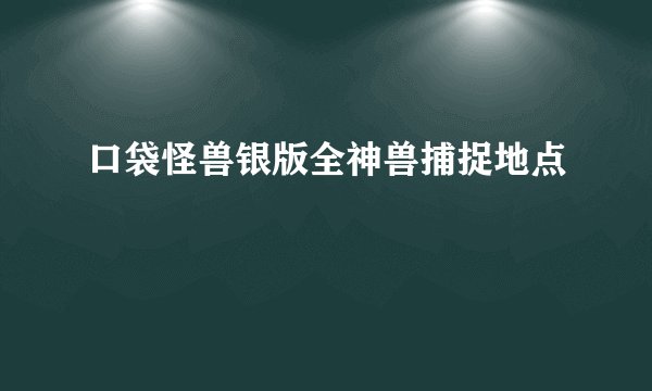口袋怪兽银版全神兽捕捉地点