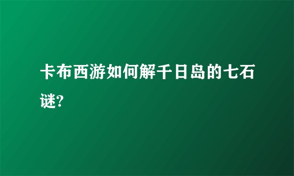 卡布西游如何解千日岛的七石谜?