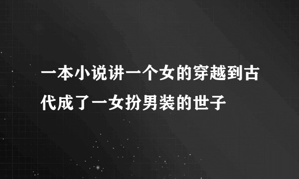 一本小说讲一个女的穿越到古代成了一女扮男装的世子