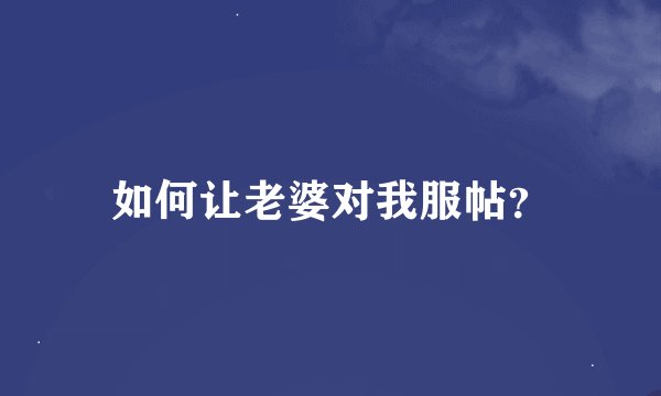 如何让老婆对我服帖？